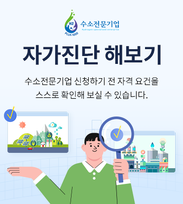 수소전문기업 자가진단 해보기. 수소전문기업 신청하기 전 자격 요건을 스스로 확인해 보실 수 있습니다.